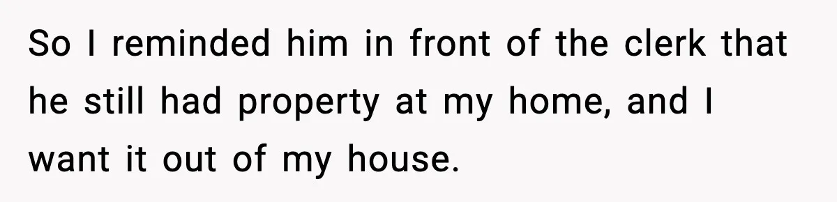 Husband Lives Off Wife’s Money, Then Says She “Doesn’t Do Enough” So I reminded him in front of the clerk that he still had property at my home, and I want it out of my house.