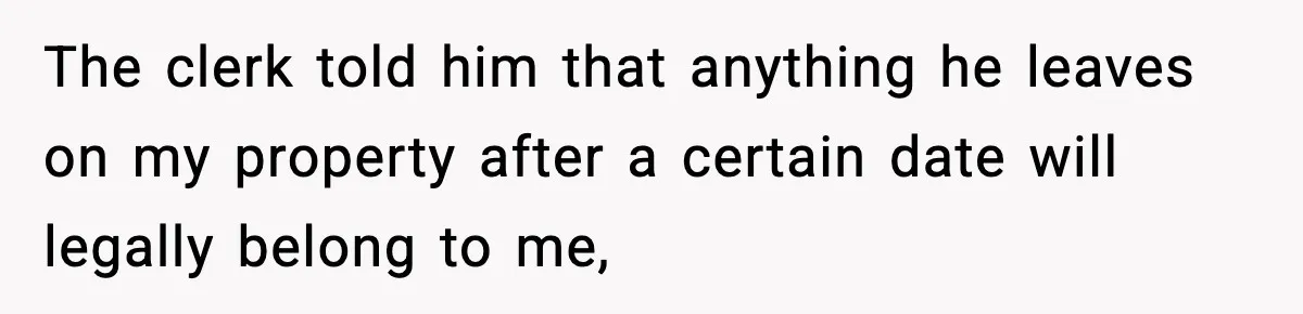 Husband Lives Off Wife’s Money, Then Says She “Doesn’t Do Enough” The clerk told him that anything he leaves on my property after a certain date will legally belong to me,
