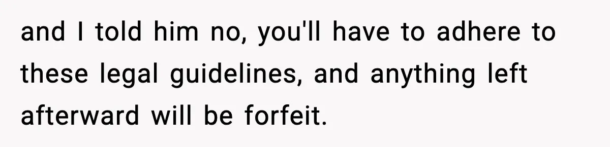 Husband Lives Off Wife’s Money, Then Says She “Doesn’t Do Enough” and I told him no, you'll have to adhere to these legal guidelines, and anything left afterward will be forfeit.