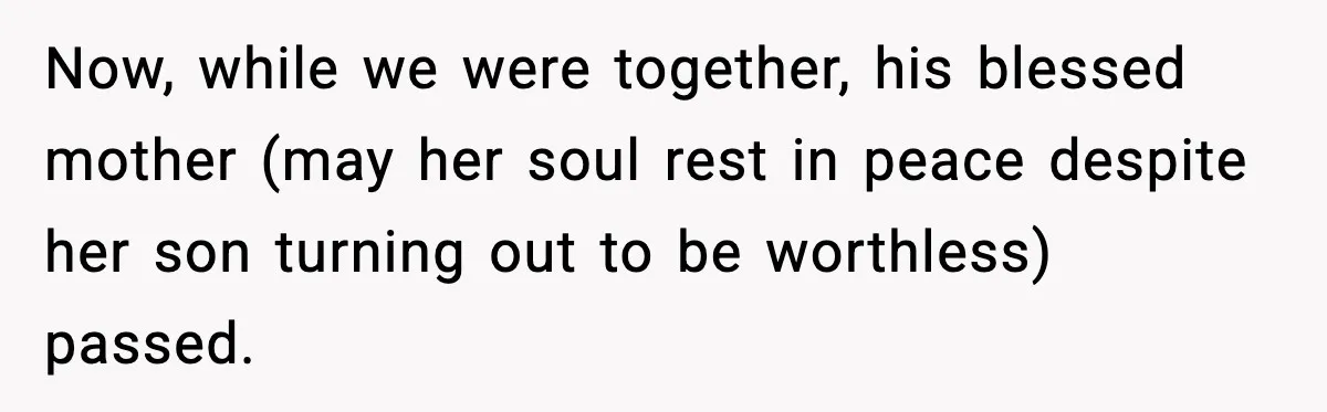 Husband Lives Off Wife’s Money, Then Says She “Doesn’t Do Enough” Now, while we were together, his blessed mother (may her soul rest in peace despite her son turning out to be worthless) passed.