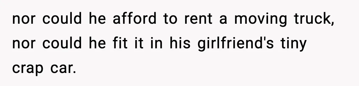 Husband Lives Off Wife’s Money, Then Says She “Doesn’t Do Enough” nor could he afford to rent a moving truck, nor could he fit it in his girlfriend's tiny crap car.
