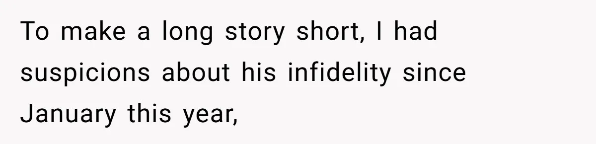 To make a long story short, I had suspicions about his infidelity since January this year,