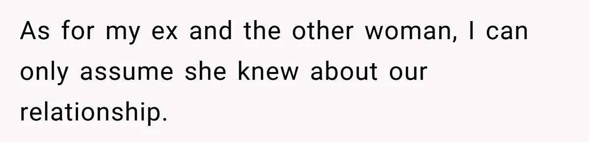 As for my ex and the other woman, I can only assume she knew about our relationship.