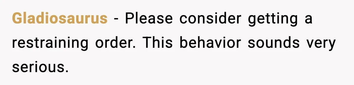 Gladiosaurus - Please consider getting a restraining order. This behavior sounds very serious.