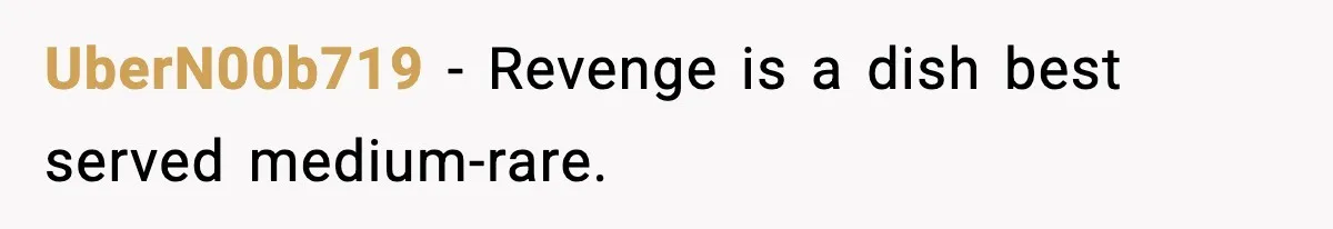 UberN00b719 - Revenge is a dish best served medium-rare.
