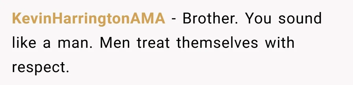 Husband Catches Wife Getting Cozy With Coworker On Their Anniversary, Still Says He Wants To Fix The Marriage KevinHarringtonAMA − Brother. You sound like a man. Men treat themselves with respect.