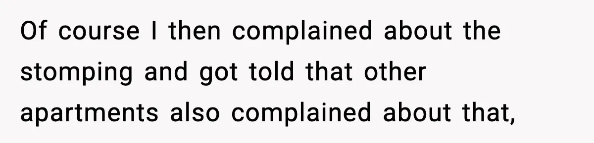 Neighbor Complains About Music, Man Responds With Embarrassing Revenge Of course I then complained about the stomping and got told that other apartments also complained about that,