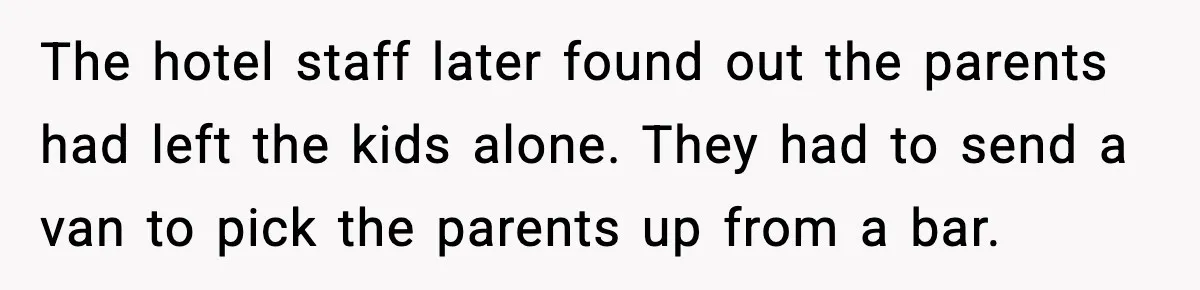 Neighbor Complains About Music, Man Responds With Embarrassing Revenge The hotel staff later found out the parents had left the kids alone. They had to send a van to pick the parents up from a bar.