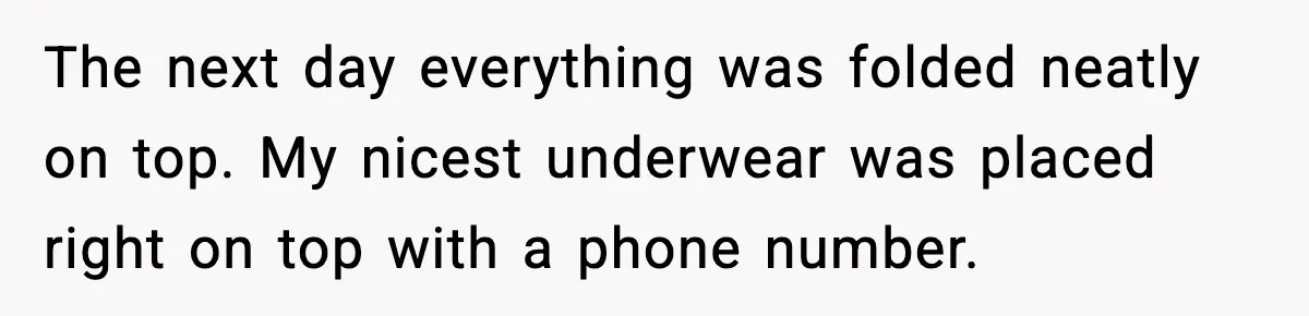 Apartment Resident Finds Stranger’s Underwear In Their Laundry And Gets Petty The next day everything was folded neatly on top. My nicest underwear was placed right on top with a phone number.