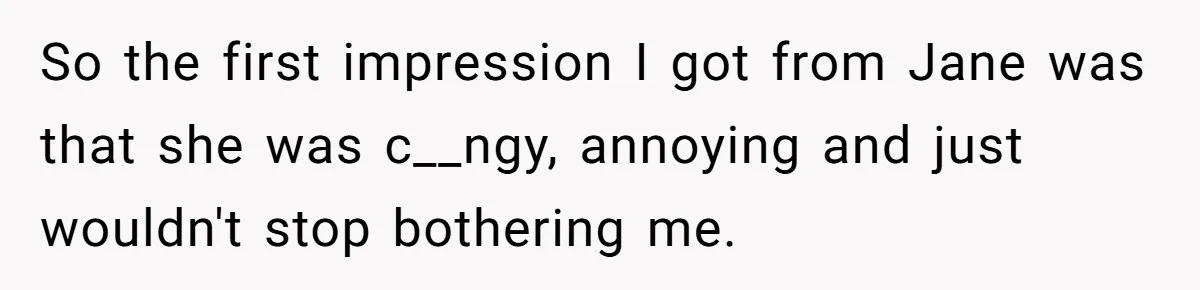Man Walks Out Of Double Date After Friend Sets Him Up With Woman He Rejected Multiple Times So the first impression I got from Jane was that she was c__ngy, annoying and just wouldn't stop bothering me.