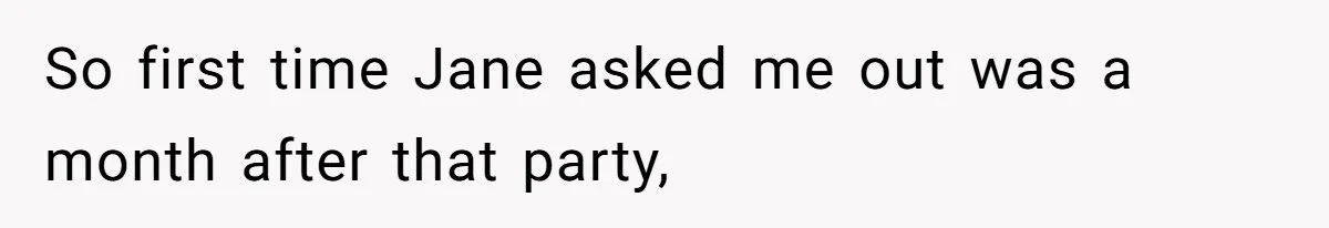 Man Walks Out Of Double Date After Friend Sets Him Up With Woman He Rejected Multiple Times So first time Jane asked me out was a month after that party,