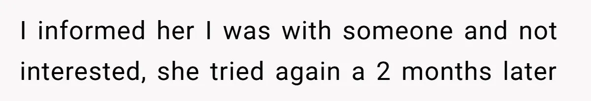 Man Walks Out Of Double Date After Friend Sets Him Up With Woman He Rejected Multiple Times I informed her I was with someone and not interested, she tried again a 2 months later