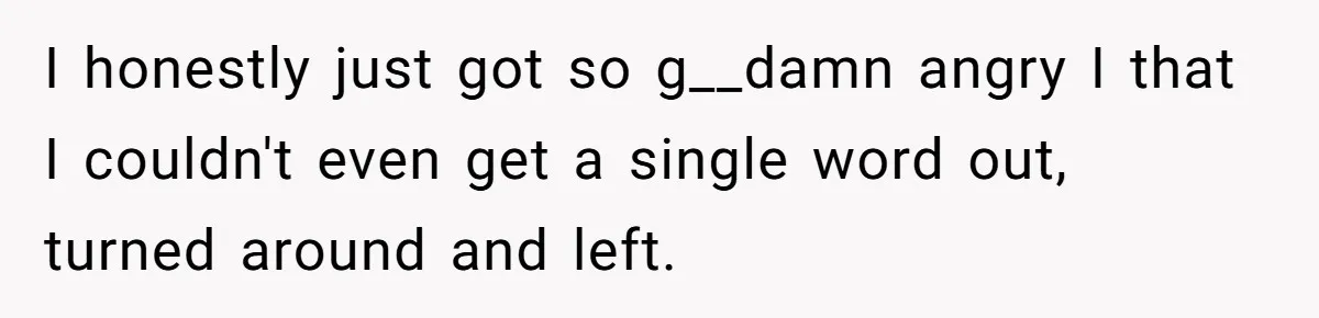 Man Walks Out Of Double Date After Friend Sets Him Up With Woman He Rejected Multiple Times I honestly just got so g__damn angry I that I couldn't even get a single word out, turned around and left.