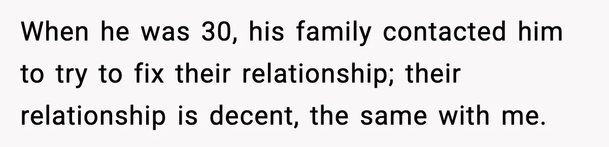 When he was 30, his family contacted him to try to fix their relationship; their relationship is decent, the same with me.