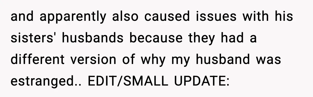and apparently also caused issues with his sisters' husbands because they had a different version of why my husband was estranged.. EDIT/SMALL UPDATE: