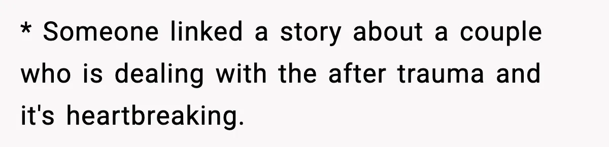 * Someone linked a story about a couple who is dealing with the after trauma and it's heartbreaking.