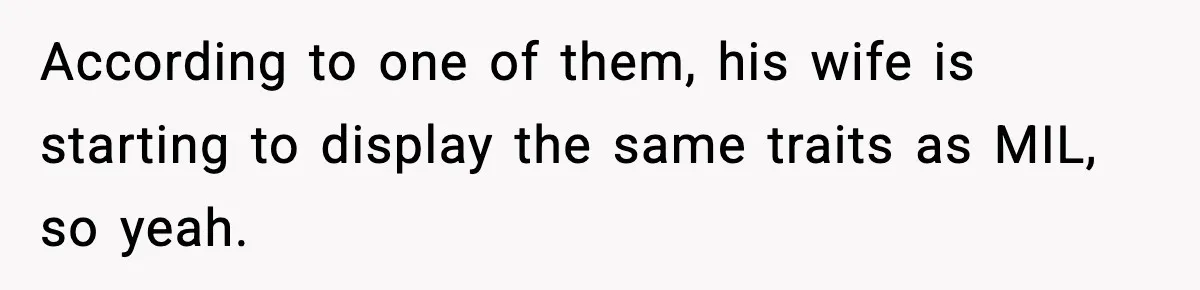 According to one of them, his wife is starting to display the same traits as MIL, so yeah.