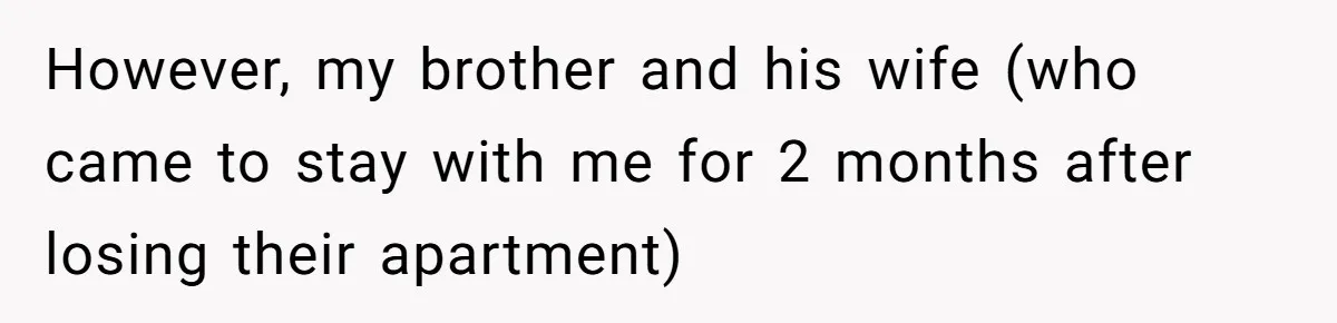She Kicks Brother Out After He Steals Her Piano, Now Family Calls Her Cruel However, my brother and his wife (who came to stay with me for 2 months after losing their apartment)