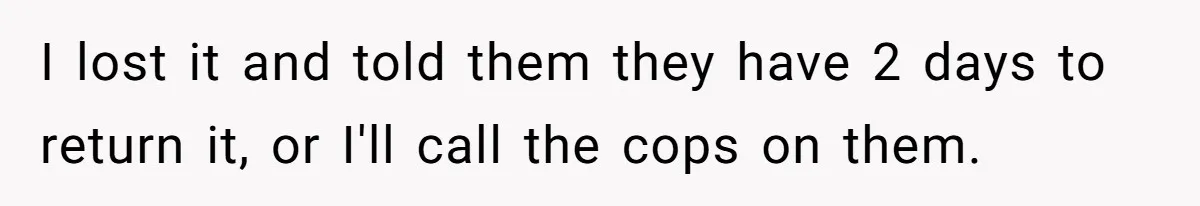 She Kicks Brother Out After He Steals Her Piano, Now Family Calls Her Cruel I lost it and told them they have 2 days to return it, or I'll call the cops on them.