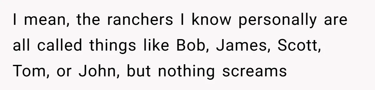 I mean, the ranchers I know personally are all called things like Bob, James, Scott, Tom, or John, but nothing screams