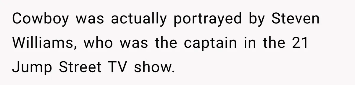 Cowboy was actually portrayed by Steven Williams, who was the captain in the 21 Jump Street TV show.