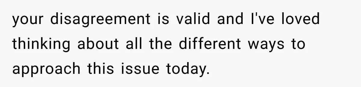 your disagreement is valid and I've loved thinking about all the different ways to approach this issue today.