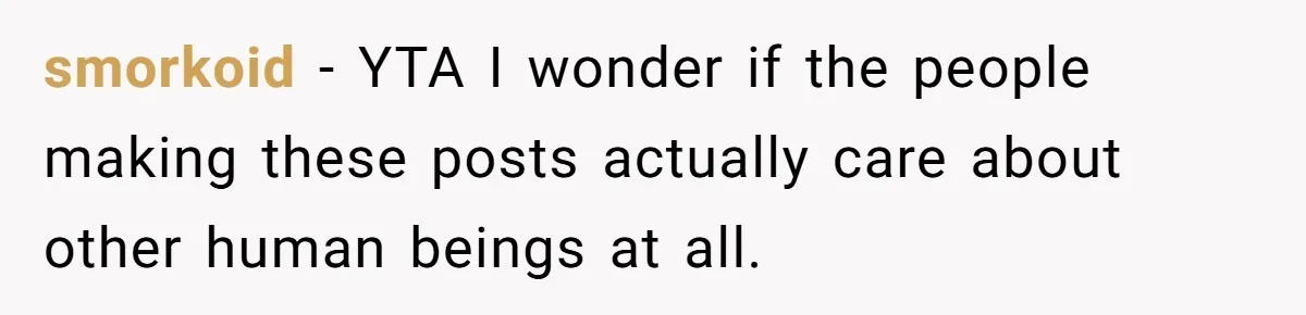 smorkoid − YTA I wonder if the people making these posts actually care about other human beings at all.