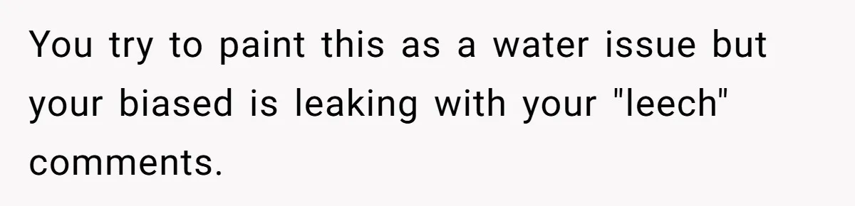 You try to paint this as a water issue but your biased is leaking with your "leech" comments.