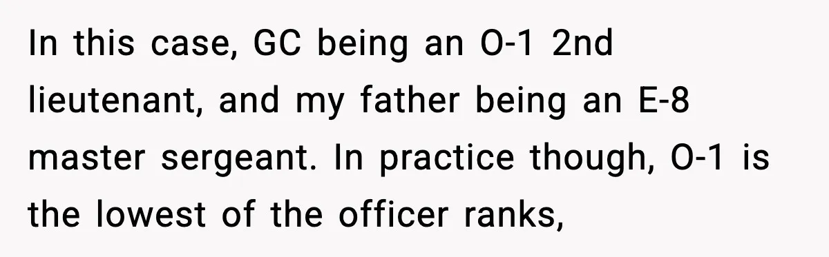 Man Tries to Flex Rank on Veteran, Walks Straight Into Trouble In this case, GC being an O-1 2nd lieutenant, and my father being an E-8 master sergeant. In practice though, O-1 is the lowest of the officer ranks,