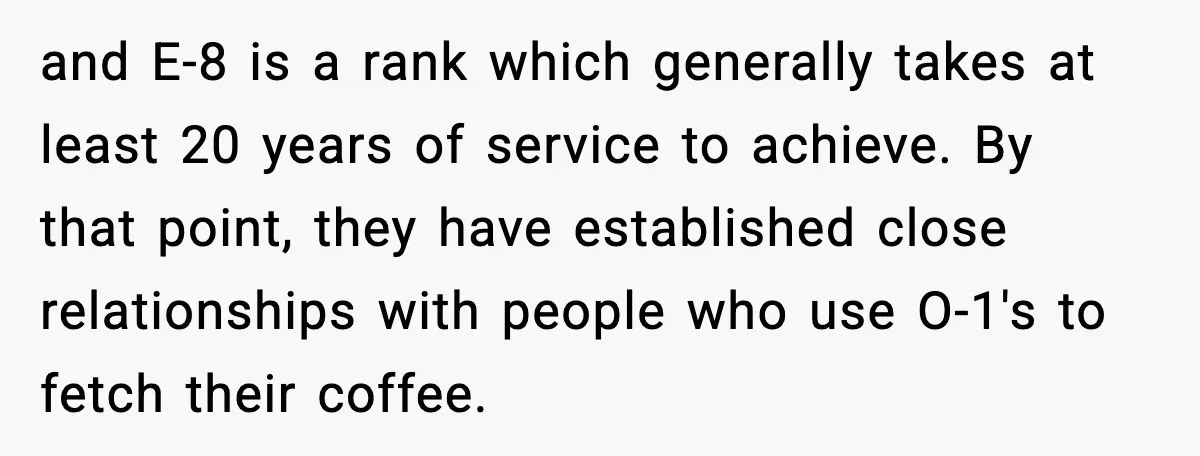 Man Tries to Flex Rank on Veteran, Walks Straight Into Trouble and E-8 is a rank which generally takes at least 20 years of service to achieve. By that point, they have established close relationships with people who use O-1's to...