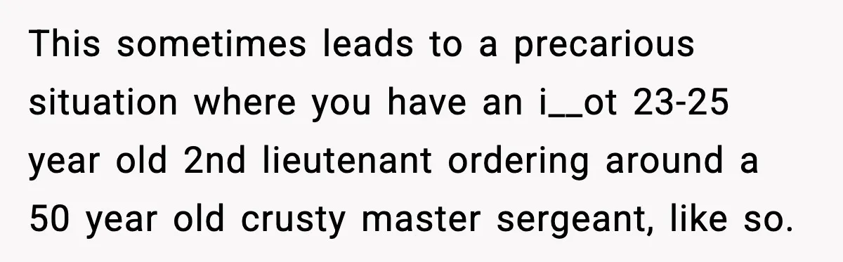 Man Tries to Flex Rank on Veteran, Walks Straight Into Trouble This sometimes leads to a precarious situation where you have an i__ot 23-25 year old 2nd lieutenant ordering around a 50 year old crusty master sergeant, like so.