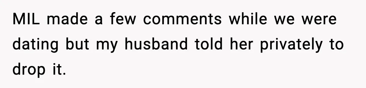 MIL made a few comments while we were dating but my husband told her privately to drop it.