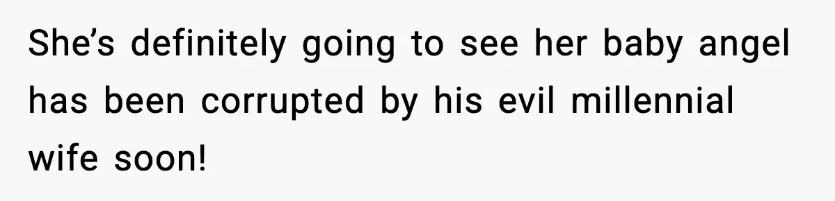She’s definitely going to see her baby angel has been corrupted by his evil millennial wife soon!