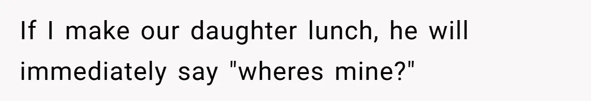 Man Gets Assistant Manager Promotion And Starts Treating Family Like Servants, Wife Finally Calls Him Out If I make our daughter lunch, he will immediately say "wheres mine?"