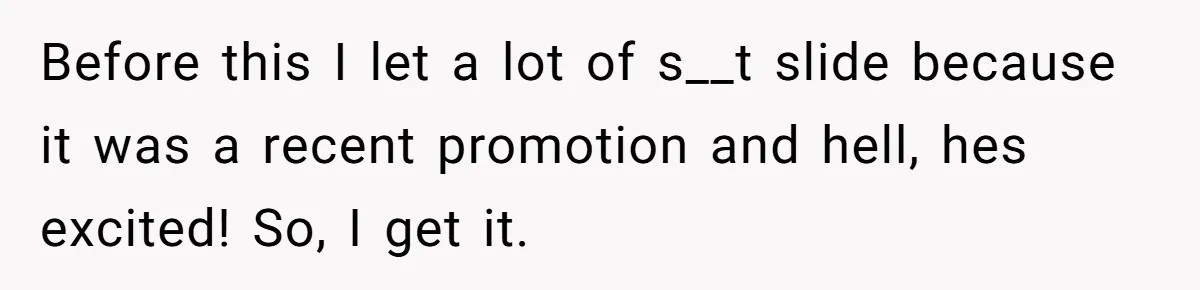 Man Gets Assistant Manager Promotion And Starts Treating Family Like Servants, Wife Finally Calls Him Out Before this I let a lot of s__t slide because it was a recent promotion and hell, hes excited! So, I get it.