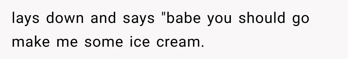 Man Gets Assistant Manager Promotion And Starts Treating Family Like Servants, Wife Finally Calls Him Out lays down and says "babe you should go make me some ice cream.