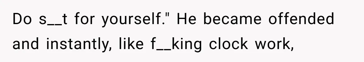 Man Gets Assistant Manager Promotion And Starts Treating Family Like Servants, Wife Finally Calls Him Out Do s__t for yourself." He became offended and instantly, like f__king clock work,