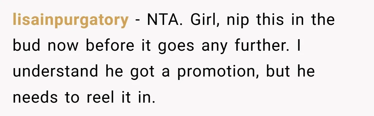 Man Gets Assistant Manager Promotion And Starts Treating Family Like Servants, Wife Finally Calls Him Out lisainpurgatory − NTA. Girl, nip this in the bud now before it goes any further. I understand he got a promotion, but he needs to reel it in.