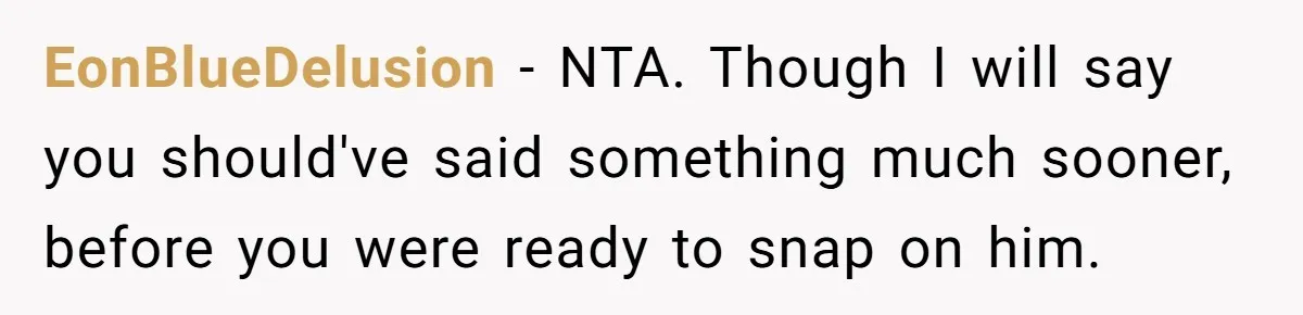 Man Gets Assistant Manager Promotion And Starts Treating Family Like Servants, Wife Finally Calls Him Out EonBlueDelusion − NTA. Though I will say you should've said something much sooner, before you were ready to snap on him.