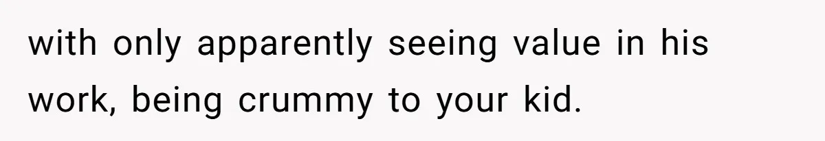 Man Gets Assistant Manager Promotion And Starts Treating Family Like Servants, Wife Finally Calls Him Out with only apparently seeing value in his work, being crummy to your kid.