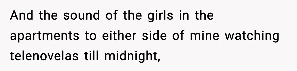 Woman Gets Frustrated With Boyfriend Complaining About Her Budget Apartment And Calls Him Out For Being Out Of Touch And the sound of the girls in the apartments to either side of mine watching telenovelas till midnight,