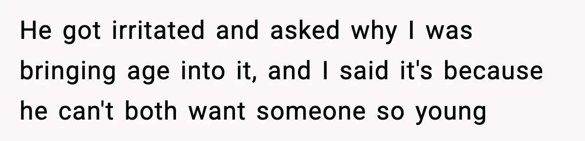 Woman Gets Frustrated With Boyfriend Complaining About Her Budget Apartment And Calls Him Out For Being Out Of Touch He got irritated and asked why I was bringing age into it, and I said it's because he can't both want someone so young