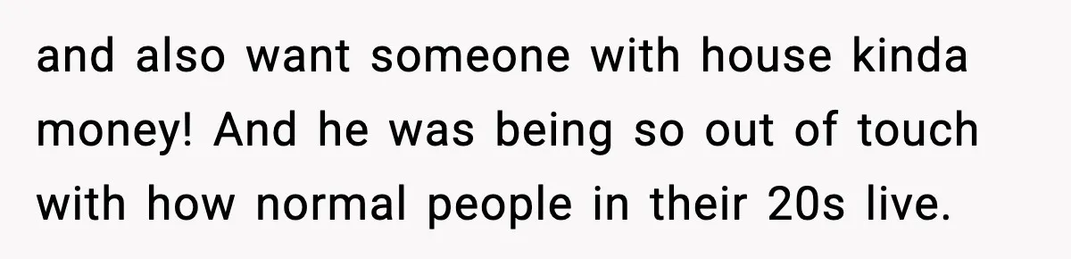 Woman Gets Frustrated With Boyfriend Complaining About Her Budget Apartment And Calls Him Out For Being Out Of Touch and also want someone with house kinda money! And he was being so out of touch with how normal people in their 20s live.