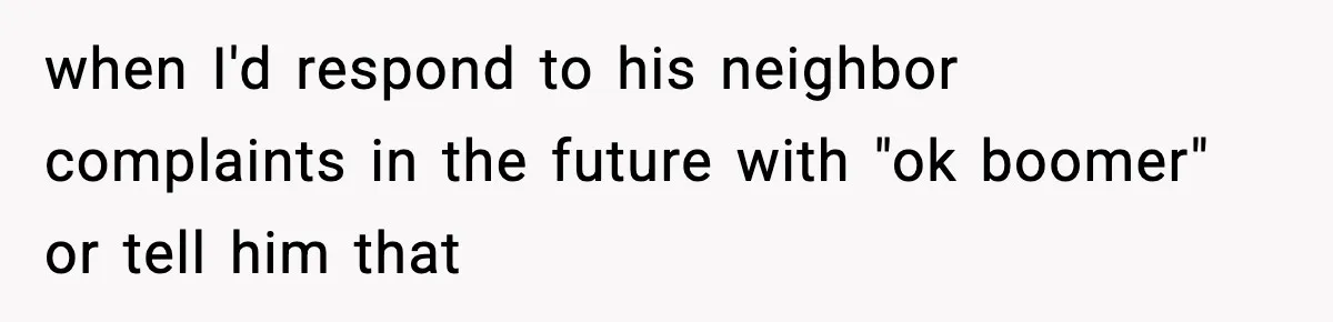 Woman Gets Frustrated With Boyfriend Complaining About Her Budget Apartment And Calls Him Out For Being Out Of Touch when I'd respond to his neighbor complaints in the future with "ok boomer" or tell him that