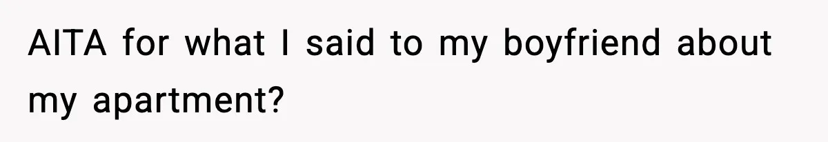 Woman Gets Frustrated With Boyfriend Complaining About Her Budget Apartment And Calls Him Out For Being Out Of Touch AITA for what I said to my boyfriend about my apartment?