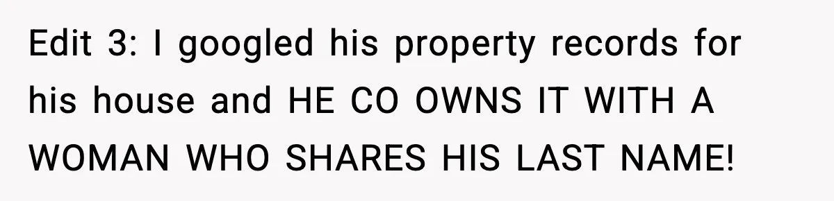 Woman Gets Frustrated With Boyfriend Complaining About Her Budget Apartment And Calls Him Out For Being Out Of Touch Edit 3: I googled his property records for his house and HE CO OWNS IT WITH A WOMAN WHO SHARES HIS LAST NAME!