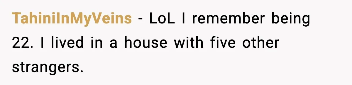 Woman Gets Frustrated With Boyfriend Complaining About Her Budget Apartment And Calls Him Out For Being Out Of Touch TahiniInMyVeins − LoL I remember being 22. I lived in a house with five other strangers.