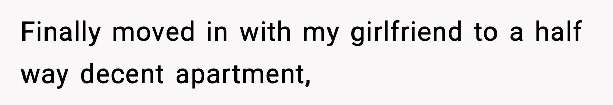 Woman Gets Frustrated With Boyfriend Complaining About Her Budget Apartment And Calls Him Out For Being Out Of Touch Finally moved in with my girlfriend to a half way decent apartment,