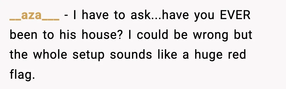Woman Gets Frustrated With Boyfriend Complaining About Her Budget Apartment And Calls Him Out For Being Out Of Touch __aza___ − I have to ask...have you EVER been to his house? I could be wrong but the whole setup sounds like a huge red flag.
