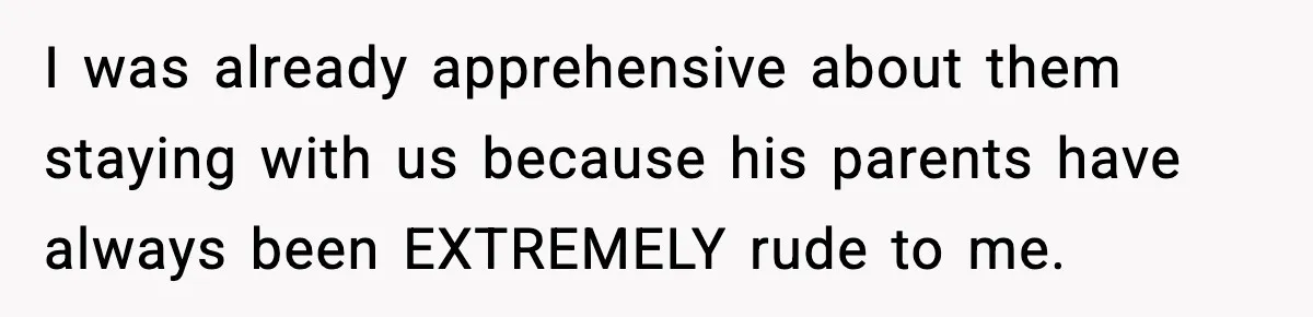 I was already apprehensive about them staying with us because his parents have always been EXTREMELY rude to me.